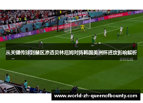 从关键传球到禁区渗透贝林厄姆对阵韩国美洲杯进攻影响解析