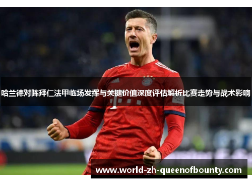 哈兰德对阵拜仁法甲临场发挥与关键价值深度评估解析比赛走势与战术影响
