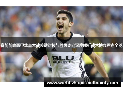 赛前前瞻西甲焦点大战关键对位与胜负走向深度解析战术博弈看点全览