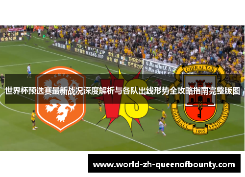 世界杯预选赛最新战况深度解析与各队出线形势全攻略指南完整版图
