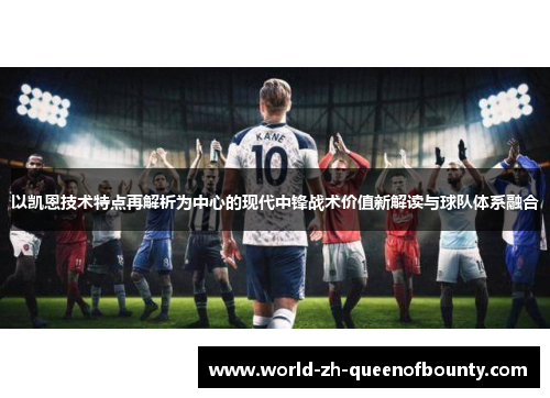 以凯恩技术特点再解析为中心的现代中锋战术价值新解读与球队体系融合 以凯恩技术特点再解析为中心的现代中锋战术价值新解读与球队体系融合