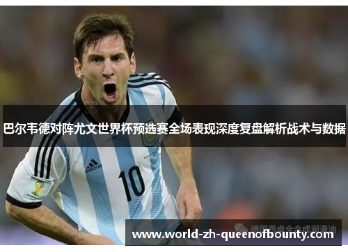 巴尔韦德对阵尤文世界杯预选赛全场表现深度复盘解析战术与数据