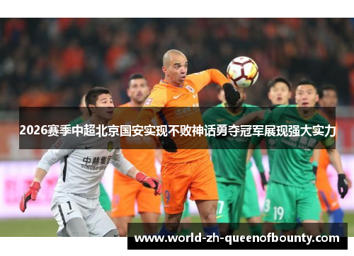 2026赛季中超北京国安实现不败神话勇夺冠军展现强大实力
