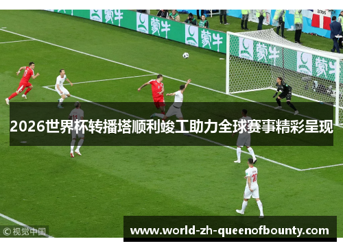 2026世界杯转播塔顺利竣工助力全球赛事精彩呈现