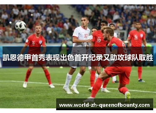 凯恩德甲首秀表现出色首开纪录又助攻球队取胜