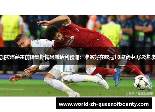 加拉塔萨雷前锋奥斯梅恩喊话利物浦：准备好在欧冠18决赛中再次进球