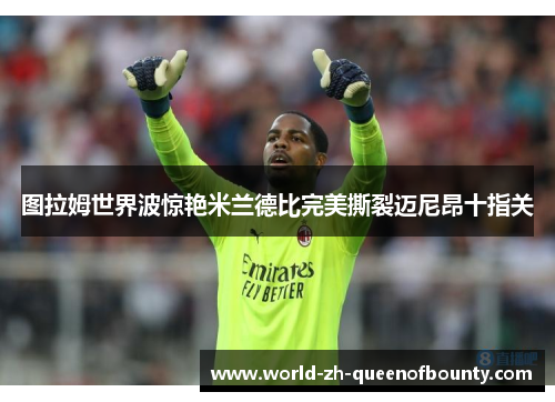 图拉姆世界波惊艳米兰德比完美撕裂迈尼昂十指关