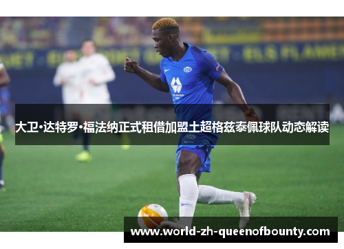 大卫·达特罗·福法纳正式租借加盟土超格兹泰佩球队动态解读 大卫·达特罗·福法纳正式租借加盟土超格兹泰佩球队动态解读