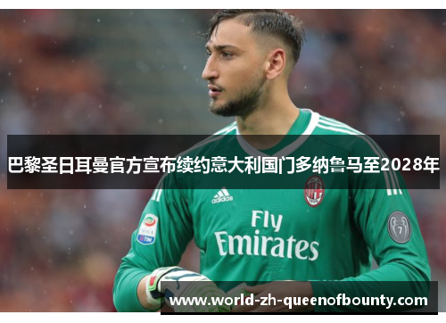 巴黎圣日耳曼官方宣布续约意大利国门多纳鲁马至2028年
