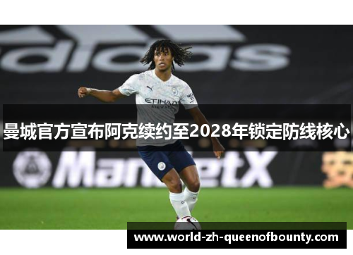 曼城官方宣布阿克续约至2028年锁定防线核心