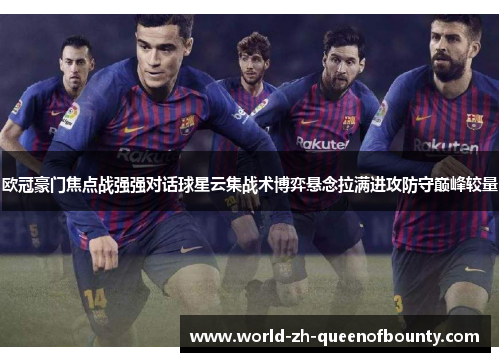 欧冠豪门焦点战强强对话球星云集战术博弈悬念拉满进攻防守巅峰较量