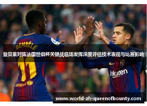 登贝莱对阵法国世俱杯关键战临场发挥深度评估技术表现与比赛影响