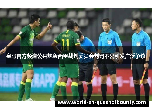 皇马官方频道公开炮轰西甲裁判委员会判罚不公引发广泛争议