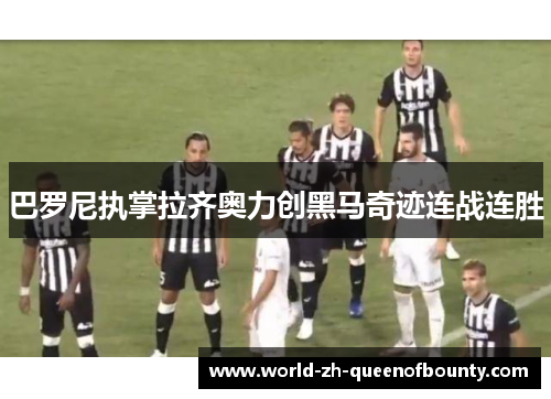 巴罗尼执掌拉齐奥力创黑马奇迹连战连胜