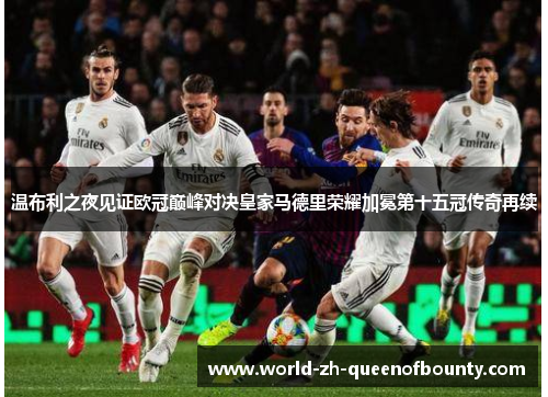 温布利之夜见证欧冠巅峰对决皇家马德里荣耀加冕第十五冠传奇再续