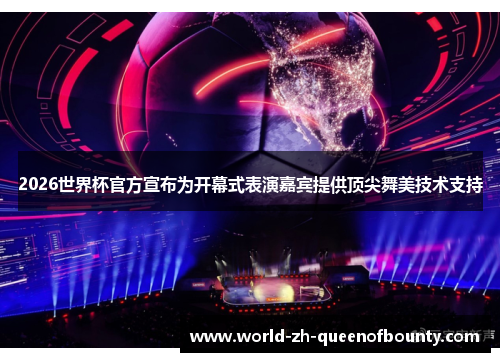 2026世界杯官方宣布为开幕式表演嘉宾提供顶尖舞美技术支持