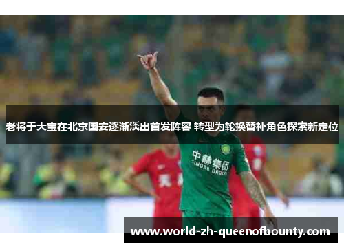 老将于大宝在北京国安逐渐淡出首发阵容 转型为轮换替补角色探索新定位